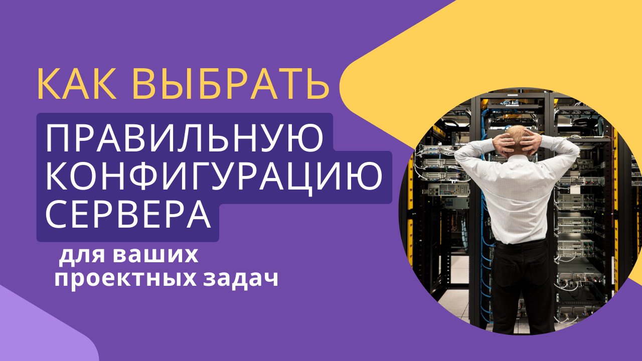 Как выбрать правильную конфигурацию сервера для ваших проектных задач